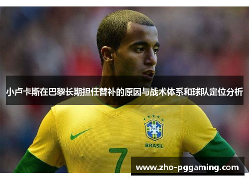 小卢卡斯在巴黎长期担任替补的原因与战术体系和球队定位分析