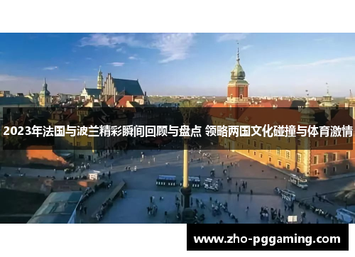 2023年法国与波兰精彩瞬间回顾与盘点 领略两国文化碰撞与体育激情 2023年法国与波兰精彩瞬间回顾与盘点 领略两国文化碰撞与体育激情