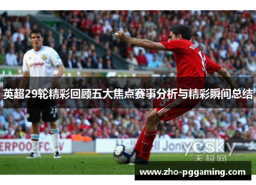 英超29轮精彩回顾五大焦点赛事分析与精彩瞬间总结 英超29轮精彩回顾五大焦点赛事分析与精彩瞬间总结