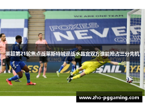 英超第21轮焦点战莱斯特城迎战水晶宫双方谁能抢占三分先机