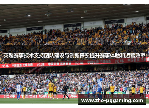 英超赛事技术支持团队建设与创新探索提升赛事体验和运营效率 英超赛事技术支持团队建设与创新探索提升赛事体验和运营效率