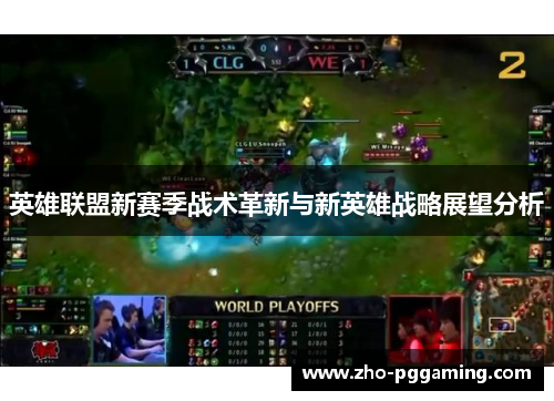 英雄联盟新赛季战术革新与新英雄战略展望分析 英雄联盟新赛季战术革新与新英雄战略展望分析