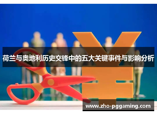 荷兰与奥地利历史交锋中的五大关键事件与影响分析 荷兰与奥地利历史交锋中的五大关键事件与影响分析