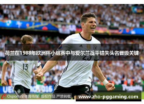 荷兰在1988年欧洲杯小组赛中与爱尔兰战平错失头名晋级关键 荷兰在1988年欧洲杯小组赛中与爱尔兰战平错失头名晋级关键