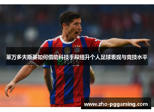 莱万多夫斯基如何借助科技手段提升个人足球表现与竞技水平 莱万多夫斯基如何借助科技手段提升个人足球表现与竞技水平