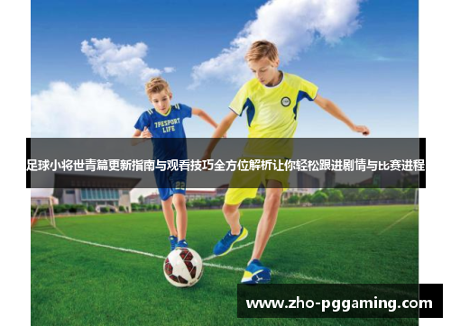 足球小将世青篇更新指南与观看技巧全方位解析让你轻松跟进剧情与比赛进程