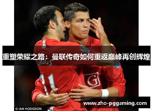 重塑荣耀之路：曼联传奇如何重返巅峰再创辉煌