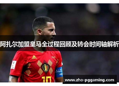 阿扎尔加盟皇马全过程回顾及转会时间轴解析 阿扎尔加盟皇马全过程回顾及转会时间轴解析