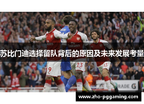 苏比门迪选择留队背后的原因及未来发展考量