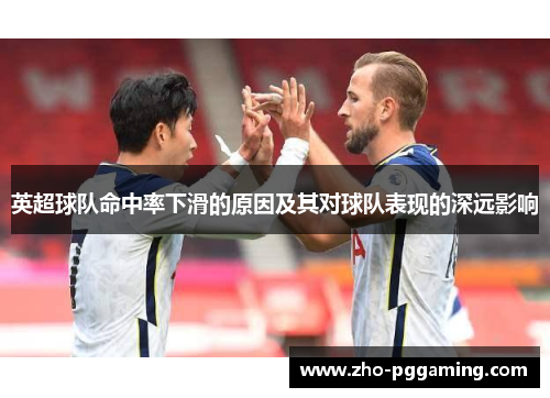英超球队命中率下滑的原因及其对球队表现的深远影响