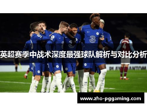 英超赛季中战术深度最强球队解析与对比分析