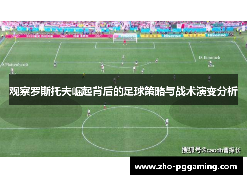观察罗斯托夫崛起背后的足球策略与战术演变分析