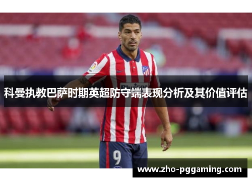 科曼执教巴萨时期英超防守端表现分析及其价值评估