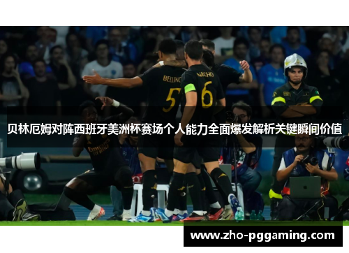 贝林厄姆对阵西班牙美洲杯赛场个人能力全面爆发解析关键瞬间价值 贝林厄姆对阵西班牙美洲杯赛场个人能力全面爆发解析关键瞬间价值