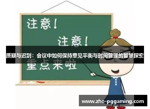 质疑与迟到:会议中如何保持意见平衡与时间管理的智慧探索 质疑与迟到:会议中如何保持意见平衡与时间管理的智慧探索