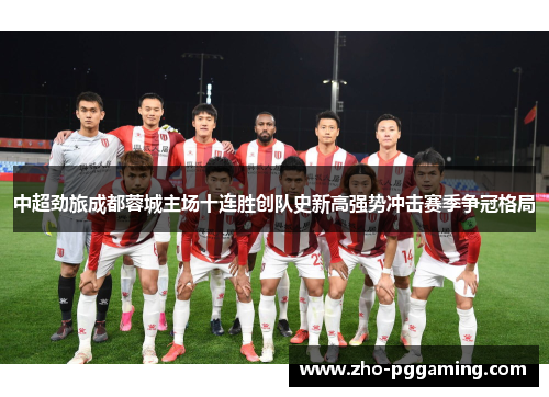 中超劲旅成都蓉城主场十连胜创队史新高强势冲击赛季争冠格局