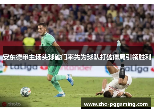 安东德甲主场头球破门率先为球队打破僵局引领胜利
