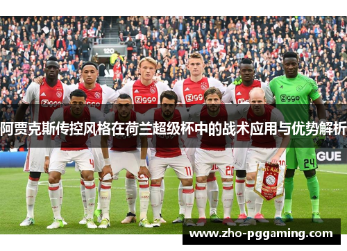 阿贾克斯传控风格在荷兰超级杯中的战术应用与优势解析 阿贾克斯传控风格在荷兰超级杯中的战术应用与优势解析