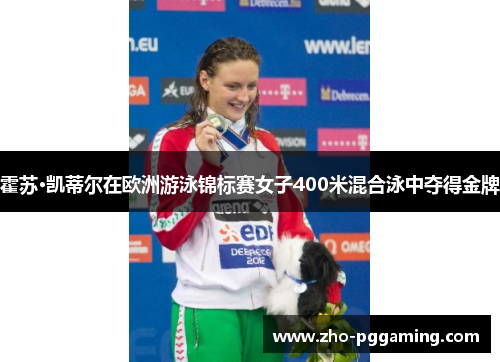 霍苏·凯蒂尔在欧洲游泳锦标赛女子400米混合泳中夺得金牌 霍苏·凯蒂尔在欧洲游泳锦标赛女子400米混合泳中夺得金牌
