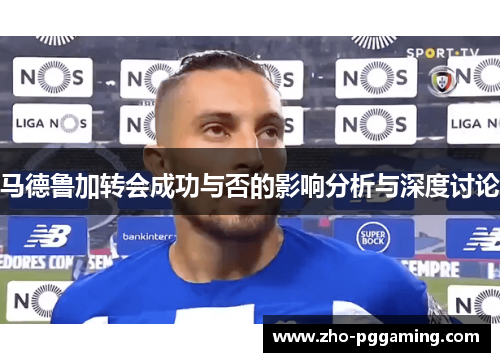 马德鲁加转会成功与否的影响分析与深度讨论
