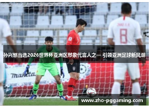 孙兴慜当选2026世界杯亚洲区形象代言人之一 引领亚洲足球新风潮