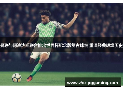 曼联与阿迪达斯联合推出世界杯纪念版复古球衣 重温经典辉煌历史