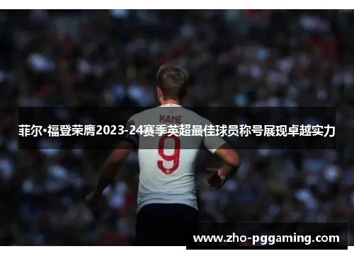 菲尔·福登荣膺2023-24赛季英超最佳球员称号展现卓越实力 菲尔·福登荣膺2023-24赛季英超最佳球员称号展现卓越实力