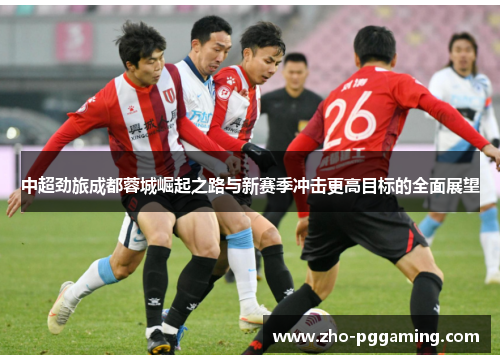 中超劲旅成都蓉城崛起之路与新赛季冲击更高目标的全面展望