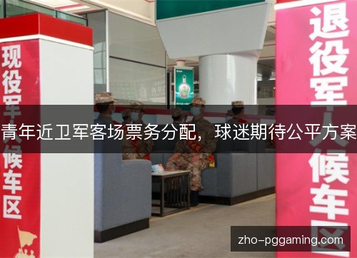 青年近卫军客场票务分配,球迷期待公平方案 青年近卫军客场票务分配,球迷期待公平方案