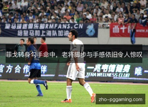 菲戈转身勾手命中,老将脚步与手感依旧令人惊叹 菲戈转身勾手命中,老将脚步与手感依旧令人惊叹