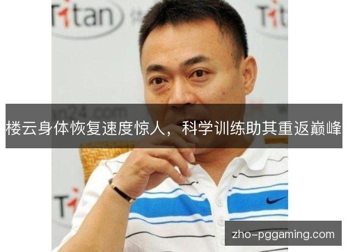 楼云身体恢复速度惊人,科学训练助其重返巅峰 楼云身体恢复速度惊人,科学训练助其重返巅峰